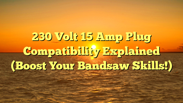 230 Volt 15 Amp Plug Compatibility Explained (Boost Your Bandsaw Skills!)