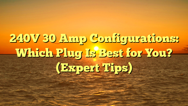 240V 30 Amp Configurations: Which Plug Is Best for You? (Expert Tips)