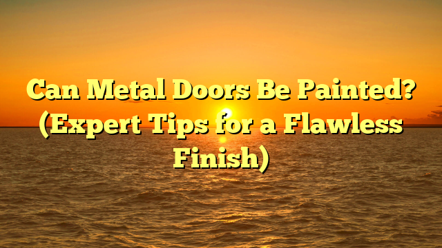 Can Metal Doors Be Painted? (Expert Tips for a Flawless Finish)