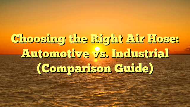 Choosing the Right Air Hose: Automotive vs. Industrial (Comparison Guide)