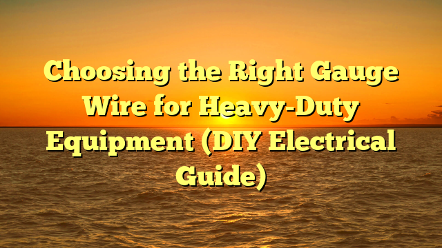 Choosing the Right Gauge Wire for Heavy-Duty Equipment (DIY Electrical Guide)