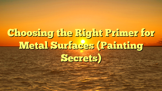 Choosing the Right Primer for Metal Surfaces (Painting Secrets)