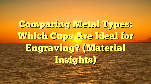 Comparing Metal Types: Which Cups Are Ideal for Engraving? (Material Insights)