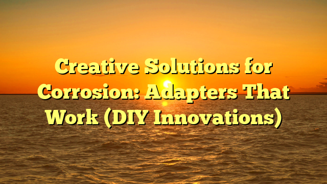 Creative Solutions for Corrosion: Adapters That Work (DIY Innovations)