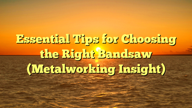 Essential Tips for Choosing the Right Bandsaw (Metalworking Insight)