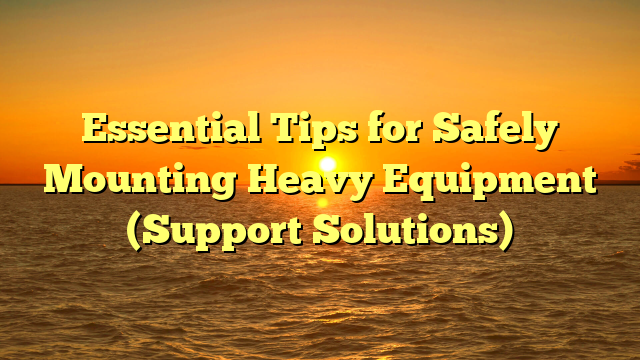 Essential Tips for Safely Mounting Heavy Equipment (Support Solutions)
