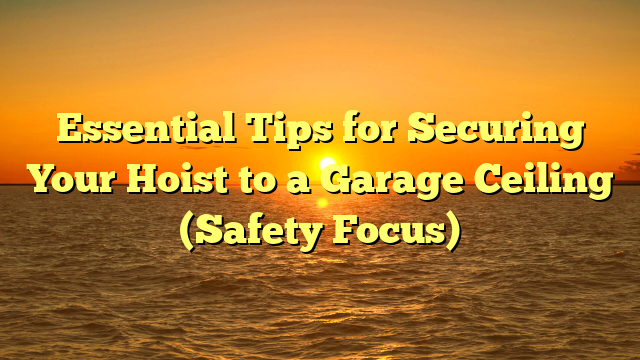 Essential Tips for Securing Your Hoist to a Garage Ceiling (Safety Focus)