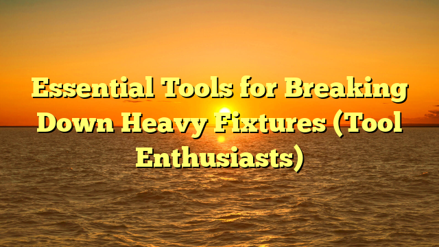 Essential Tools for Breaking Down Heavy Fixtures (Tool Enthusiasts)