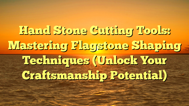 Hand Stone Cutting Tools: Mastering Flagstone Shaping Techniques (Unlock Your Craftsmanship Potential)