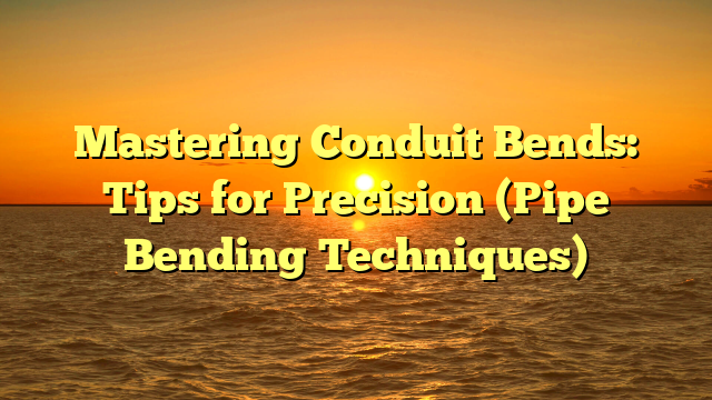 Mastering Conduit Bends: Tips for Precision (Pipe Bending Techniques)