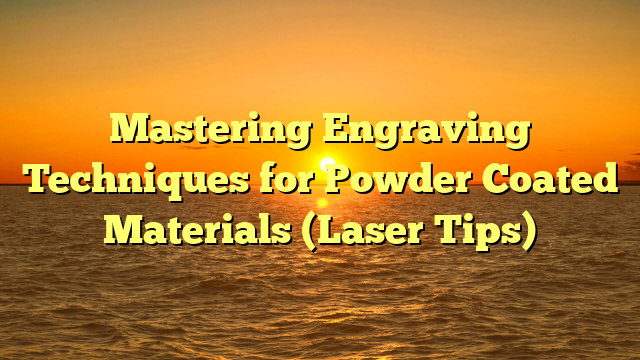 Mastering Engraving Techniques for Powder Coated Materials (Laser Tips)