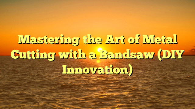 Mastering the Art of Metal Cutting with a Bandsaw (DIY Innovation)