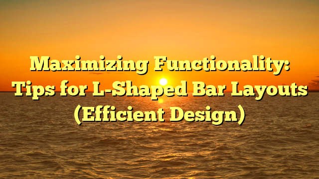 Maximizing Functionality: Tips for L-Shaped Bar Layouts (Efficient Design)