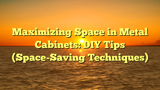 Maximizing Space in Metal Cabinets: DIY Tips (Space-Saving Techniques)