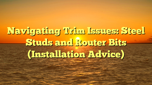 Navigating Trim Issues: Steel Studs and Router Bits (Installation Advice)