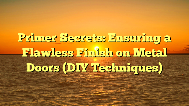 Primer Secrets: Ensuring a Flawless Finish on Metal Doors (DIY Techniques)