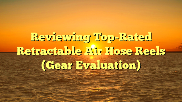 Reviewing Top-Rated Retractable Air Hose Reels (Gear Evaluation)