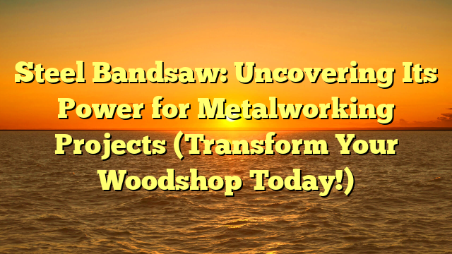 Steel Bandsaw: Uncovering Its Power for Metalworking Projects (Transform Your Woodshop Today!)