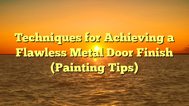 Techniques for Achieving a Flawless Metal Door Finish (Painting Tips)