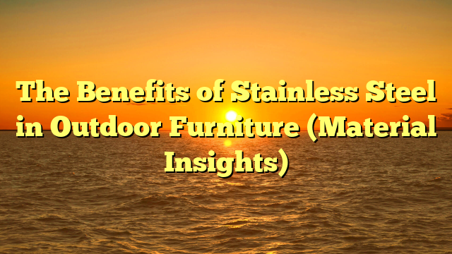 The Benefits of Stainless Steel in Outdoor Furniture (Material Insights)