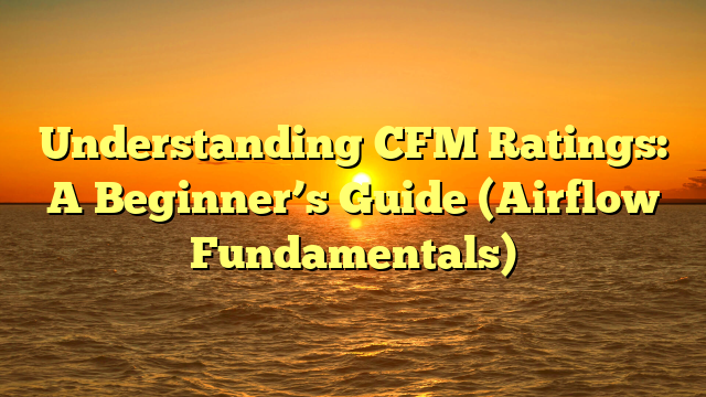 Understanding CFM Ratings: A Beginner’s Guide (Airflow Fundamentals)